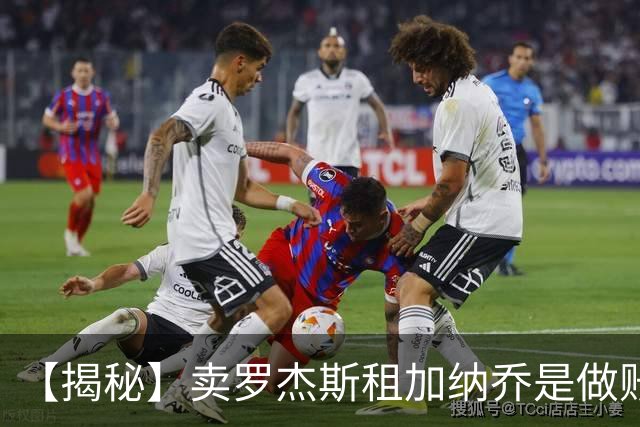 【揭秘】卖罗杰斯租加纳乔是做账吗？为什么是租借？