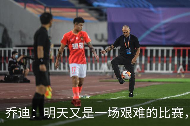 乔迪：明天又是一场艰难的比赛，想取得好成绩就必须全力以赴
