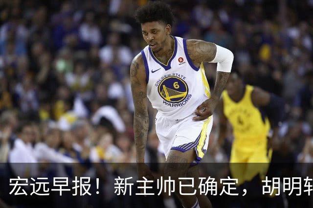 宏远早报！新主帅已确定，胡明轩亲自回复伤情，徐昕去留定了！