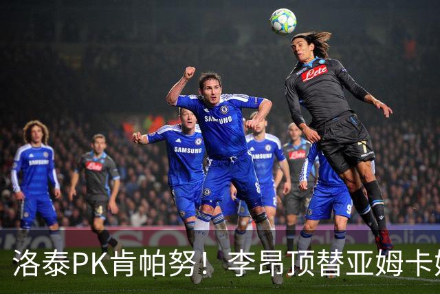 洛泰PK肯帕努！李昂顶替亚姆卡姆，三镇想拿下铜梁龙，必须防死杜月徵