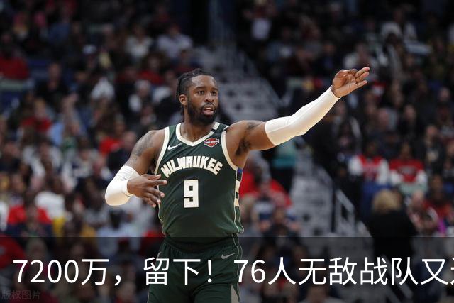 7200万，留下！76人无敌战队又还差一步